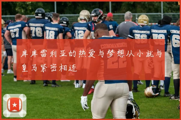 库库雷利亚的热爱与梦想从小就与皇马紧密相连