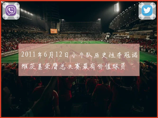 2011年6月12日小牛队历史性夺冠诺维茨基荣膺总决赛最有价值球员