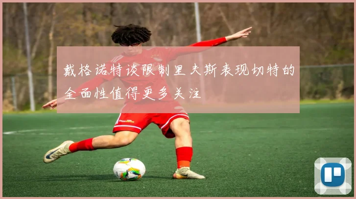 戴格诺特谈限制里夫斯表现切特的全面性值得更多关注