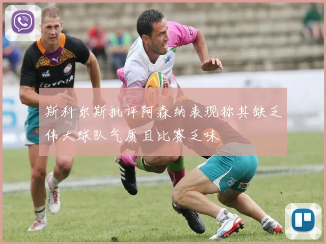 斯科尔斯批评阿森纳表现称其缺乏伟大球队气质且比赛乏味
