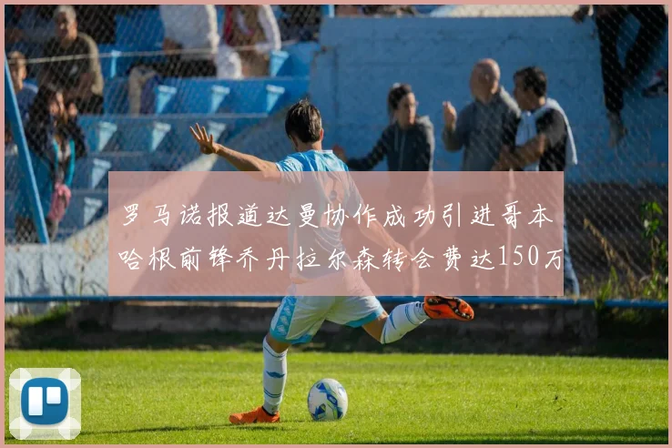 罗马诺报道达曼协作成功引进哥本哈根前锋乔丹拉尔森转会费达150万美元