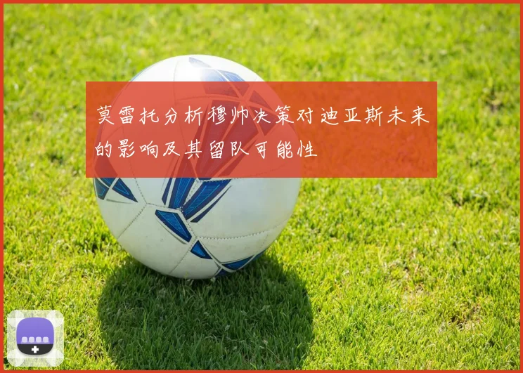 莫雷托分析穆帅决策对迪亚斯未来的影响及其留队可能性